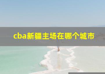 cba新疆主场在哪个城市