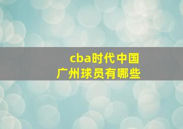 cba时代中国广州球员有哪些