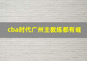 cba时代广州主教练都有谁