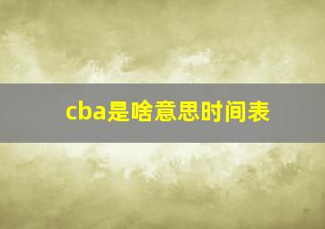 cba是啥意思时间表