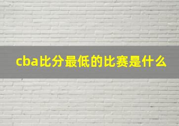 cba比分最低的比赛是什么