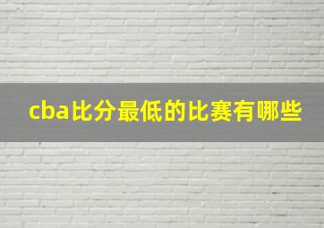 cba比分最低的比赛有哪些