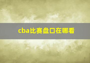 cba比赛盘口在哪看