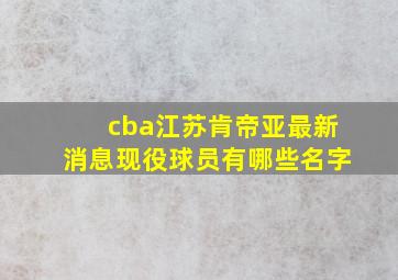 cba江苏肯帝亚最新消息现役球员有哪些名字