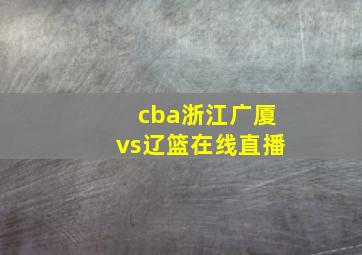 cba浙江广厦vs辽篮在线直播