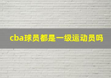 cba球员都是一级运动员吗