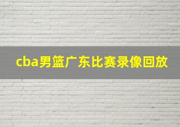 cba男篮广东比赛录像回放