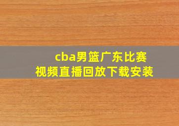 cba男篮广东比赛视频直播回放下载安装