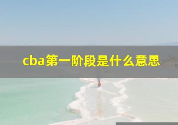 cba第一阶段是什么意思