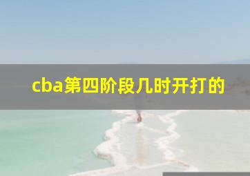 cba第四阶段几时开打的