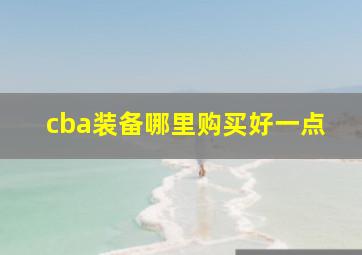 cba装备哪里购买好一点