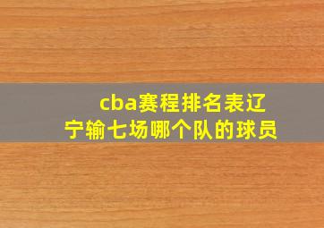 cba赛程排名表辽宁输七场哪个队的球员