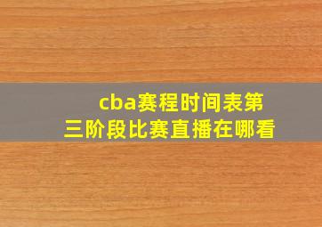 cba赛程时间表第三阶段比赛直播在哪看