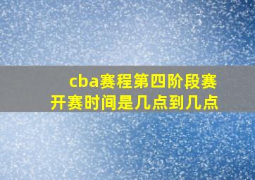 cba赛程第四阶段赛开赛时间是几点到几点