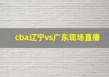 cba辽宁vs广东现场直播