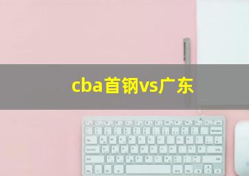 cba首钢vs广东