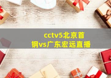 cctv5北京首钢vs广东宏远直播