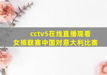 cctv5在线直播观看女排联赛中国对意大利比赛