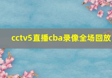 cctv5直播cba录像全场回放