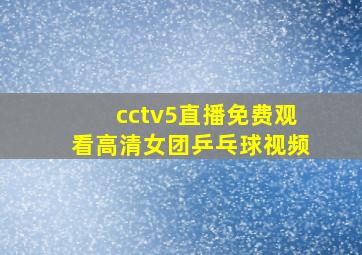 cctv5直播免费观看高清女团乒乓球视频