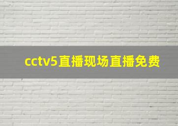 cctv5直播现场直播免费