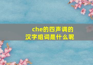 che的四声调的汉字组词是什么呢