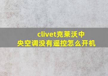 clivet克莱沃中央空调没有遥控怎么开机