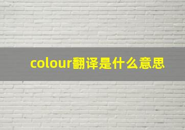 colour翻译是什么意思