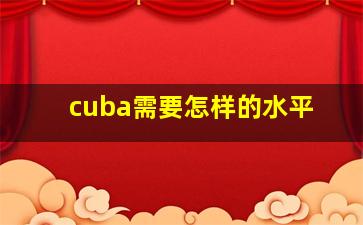 cuba需要怎样的水平