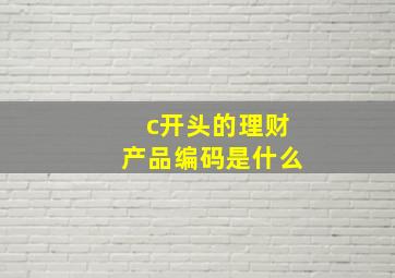 c开头的理财产品编码是什么