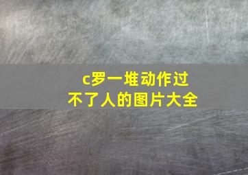 c罗一堆动作过不了人的图片大全