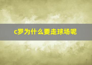 c罗为什么要走球场呢