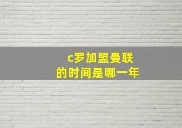 c罗加盟曼联的时间是哪一年