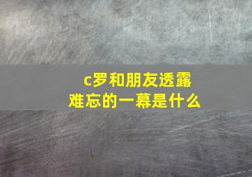 c罗和朋友透露难忘的一幕是什么