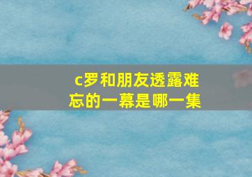 c罗和朋友透露难忘的一幕是哪一集