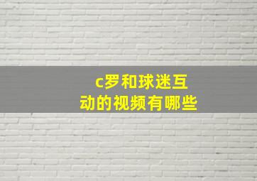 c罗和球迷互动的视频有哪些