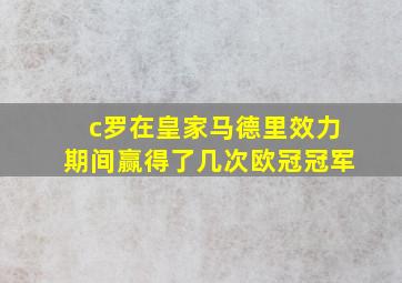 c罗在皇家马德里效力期间赢得了几次欧冠冠军