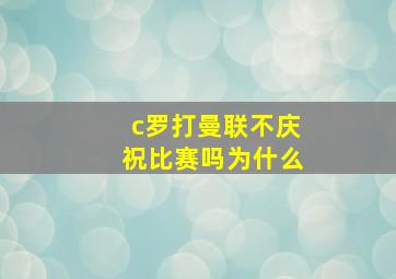 c罗打曼联不庆祝比赛吗为什么