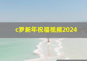 c罗新年祝福视频2024