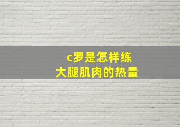 c罗是怎样练大腿肌肉的热量