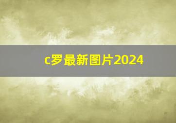 c罗最新图片2024