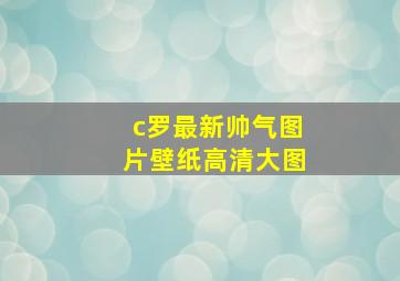 c罗最新帅气图片壁纸高清大图