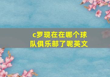 c罗现在在哪个球队俱乐部了呢英文