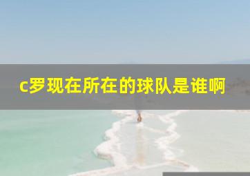 c罗现在所在的球队是谁啊