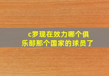 c罗现在效力哪个俱乐部那个国家的球员了