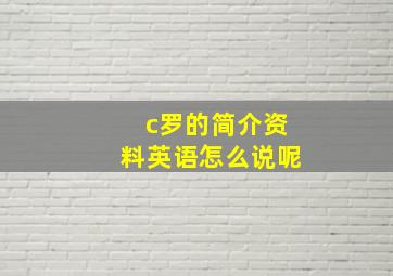 c罗的简介资料英语怎么说呢