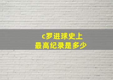 c罗进球史上最高纪录是多少