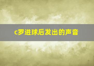 c罗进球后发出的声音