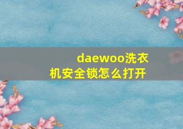 daewoo洗衣机安全锁怎么打开