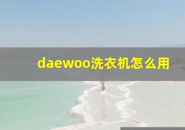 daewoo洗衣机怎么用